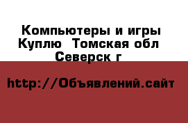 Компьютеры и игры Куплю. Томская обл.,Северск г.